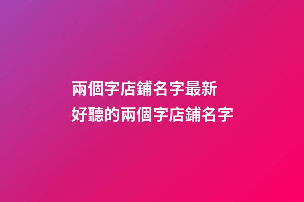 兩個字店鋪名字最新 好聽的兩個字店鋪名字-第1張-店鋪起名-玄機派